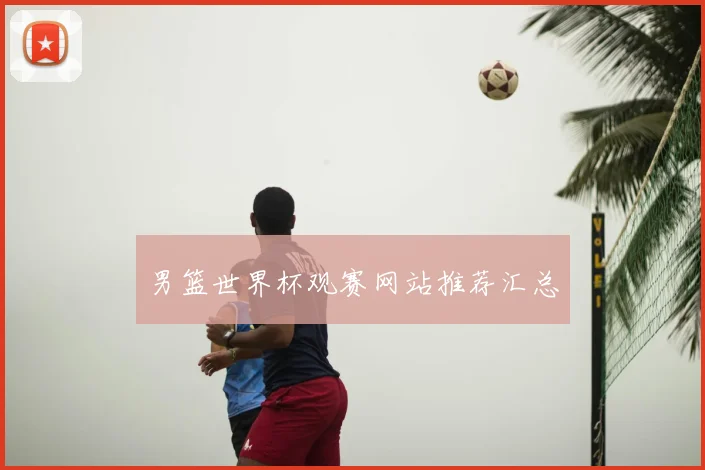 男篮世界杯观赛网站推荐汇总