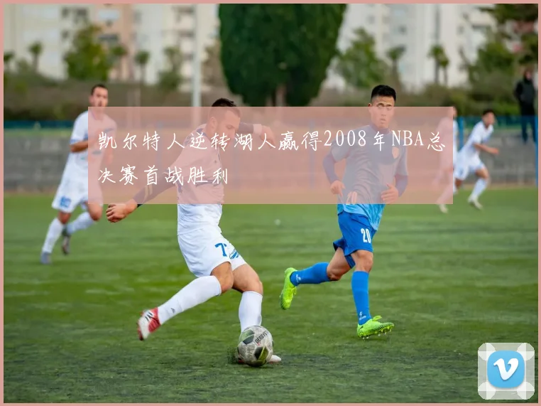凯尔特人逆转湖人赢得2008年NBA总决赛首战胜利