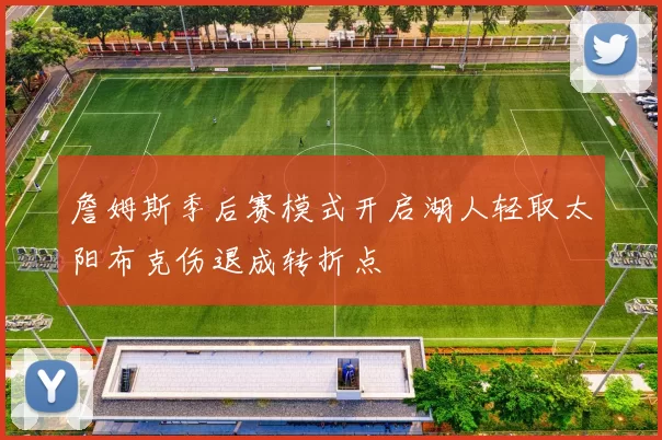 詹姆斯季后赛模式开启湖人轻取太阳布克伤退成转折点