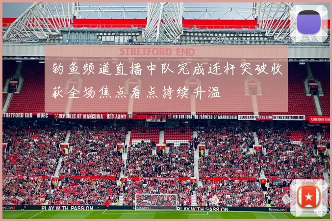 钓鱼频道直播中队完成连杆突破收获全场焦点看点持续升温