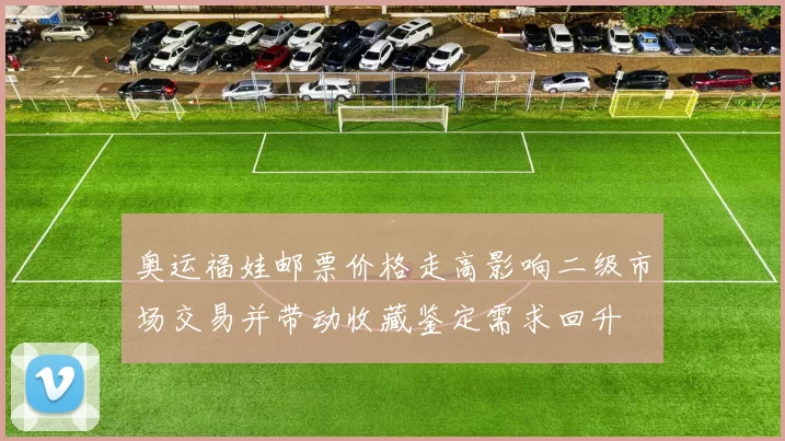 奥运福娃邮票价格走高影响二级市场交易并带动收藏鉴定需求回升