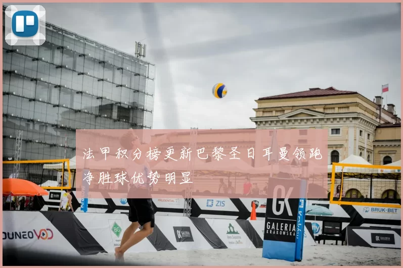 法甲积分榜更新巴黎圣日耳曼领跑净胜球优势明显