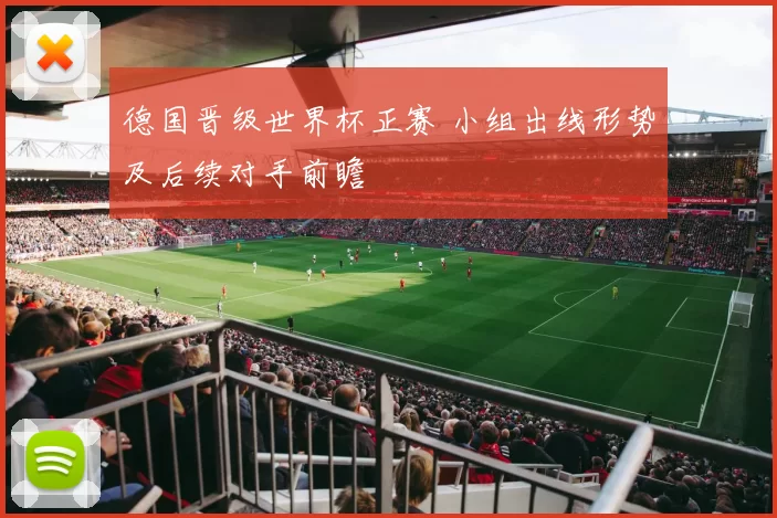 德国晋级世界杯正赛 小组出线形势及后续对手前瞻
