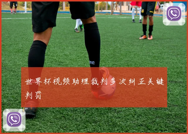 世界杯视频助理裁判多次纠正关键判罚