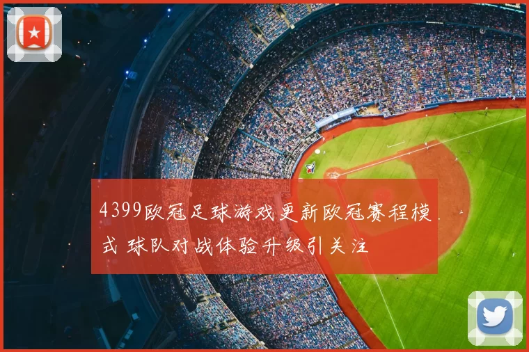 4399欧冠足球游戏更新欧冠赛程模式 球队对战体验升级引关注