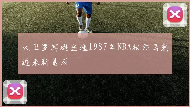 大卫罗宾逊当选1987年NBA状元马刺迎来新基石