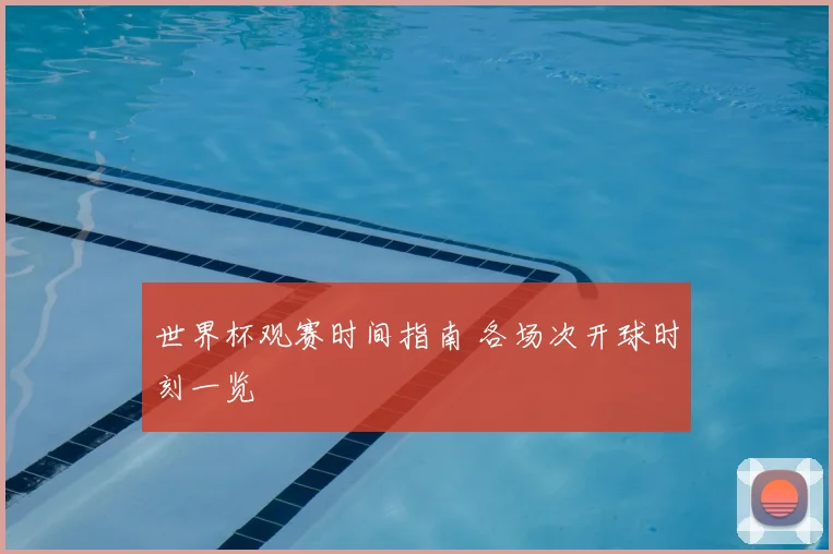 世界杯观赛时间指南 各场次开球时刻一览
