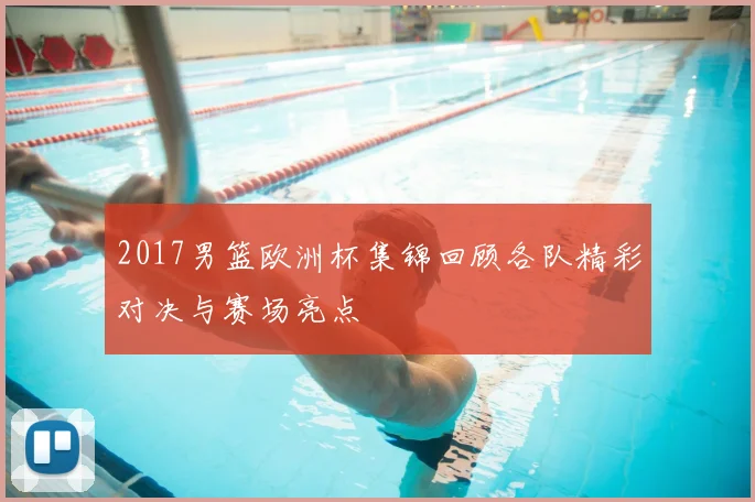 2017男篮欧洲杯集锦回顾各队精彩对决与赛场亮点