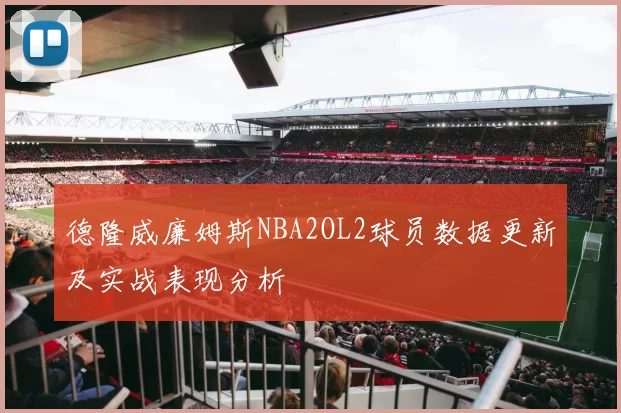 德隆威廉姆斯NBA2OL2球员数据更新及实战表现分析