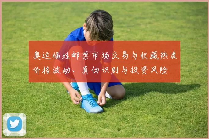 奥运福娃邮票市场交易与收藏热度价格波动、真伪识别与投资风险