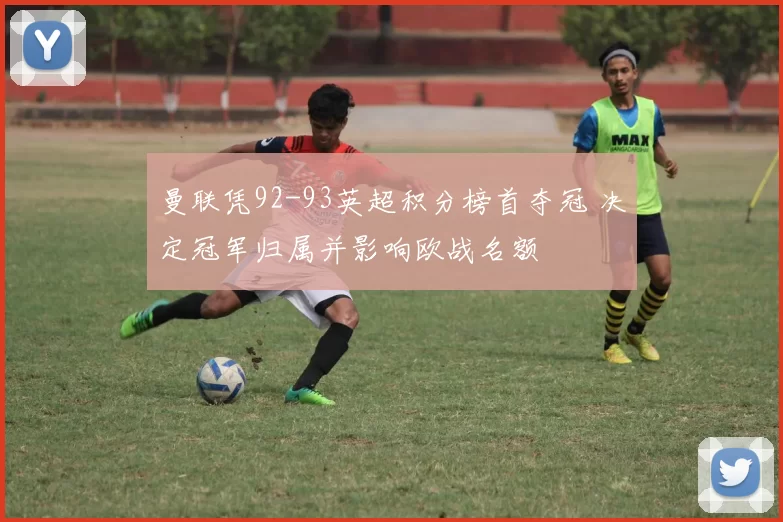 曼联凭92-93英超积分榜首夺冠 决定冠军归属并影响欧战名额