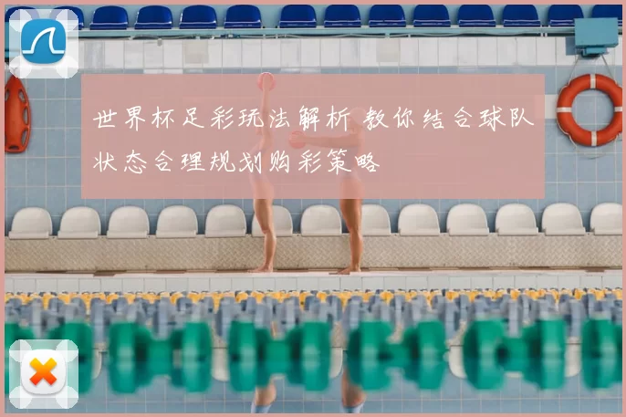 世界杯足彩玩法解析 教你结合球队状态合理规划购彩策略