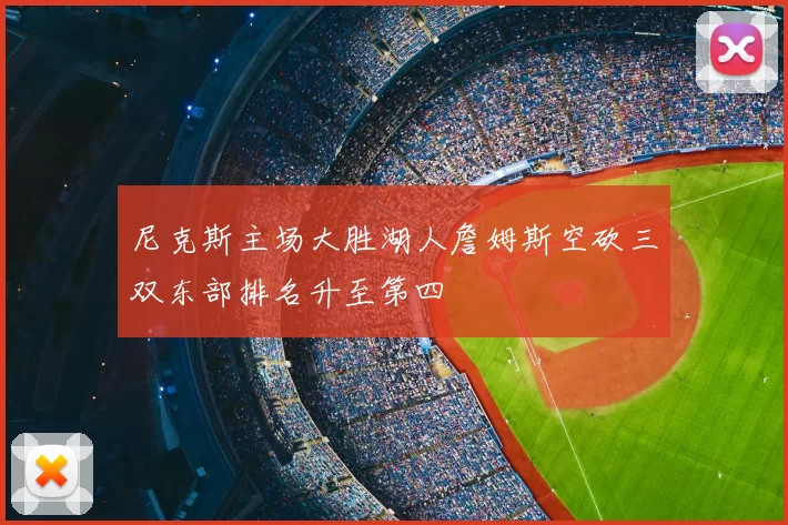尼克斯主场大胜湖人詹姆斯空砍三双东部排名升至第四
