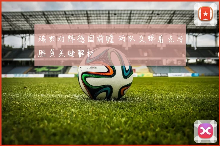 瑞典对阵德国前瞻 两队交锋看点与胜负关键解析