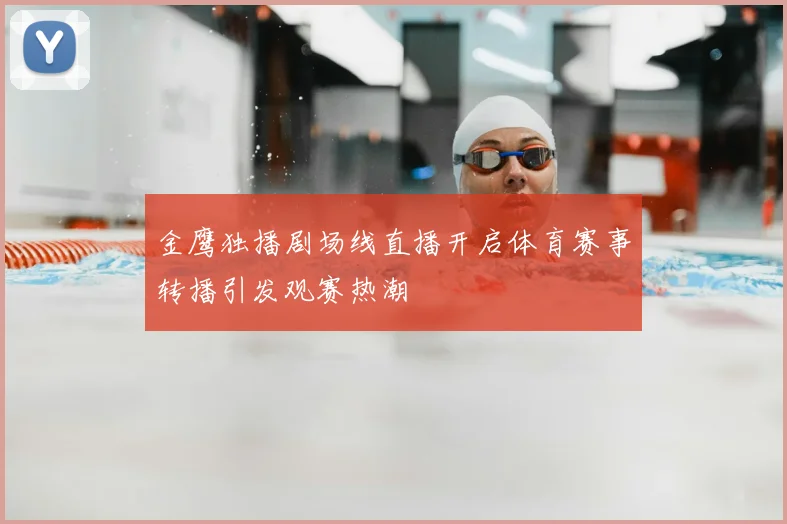 金鹰独播剧场线直播开启体育赛事转播引发观赛热潮