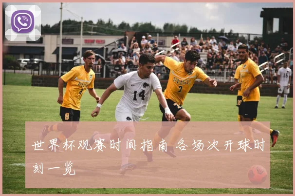 世界杯观赛时间指南 各场次开球时刻一览