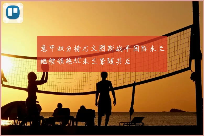 意甲积分榜尤文图斯战平国际米兰继续领跑AC米兰紧随其后