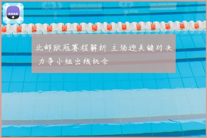 北邮欧冠赛程解析 主场迎关键对决 力争小组出线机会
