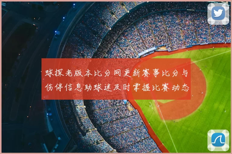 球探老版本比分网更新赛事比分与伤停信息助球迷及时掌握比赛动态