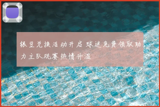 银豆兑换活动开启 球迷免费领取助力主队观赛热情升温