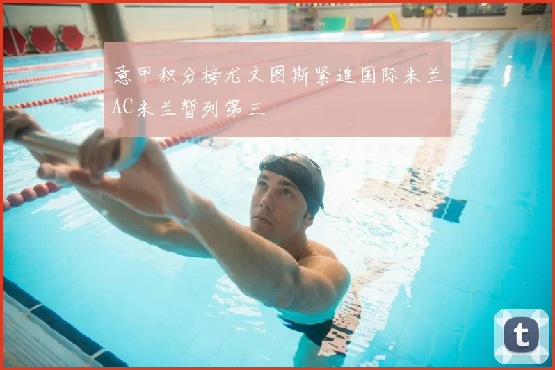 意甲积分榜尤文图斯紧追国际米兰AC米兰暂列第三