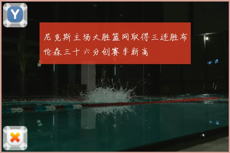 尼克斯主场大胜篮网取得三连胜布伦森三十六分创赛季新高