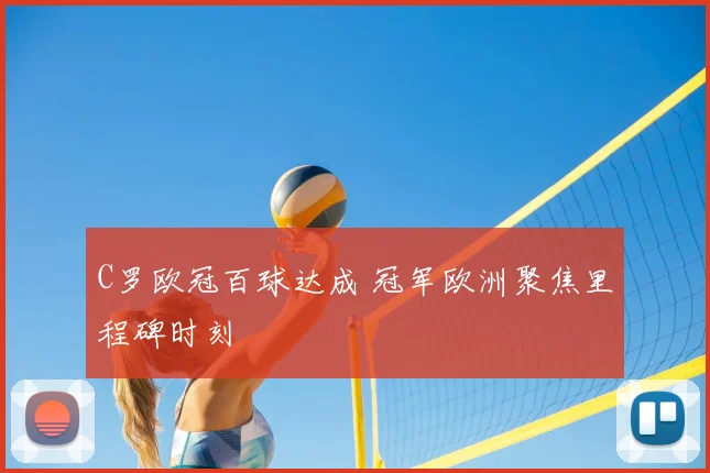 C罗欧冠百球达成 冠军欧洲聚焦里程碑时刻