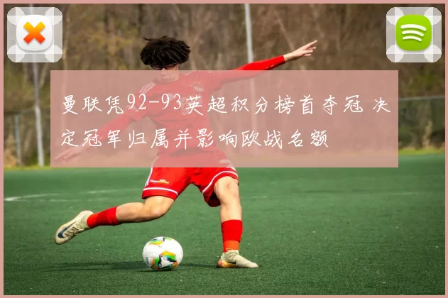 曼联凭92-93英超积分榜首夺冠 决定冠军归属并影响欧战名额