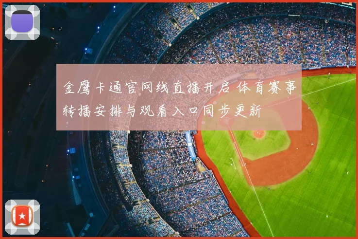 金鹰卡通官网线直播开启 体育赛事转播安排与观看入口同步更新