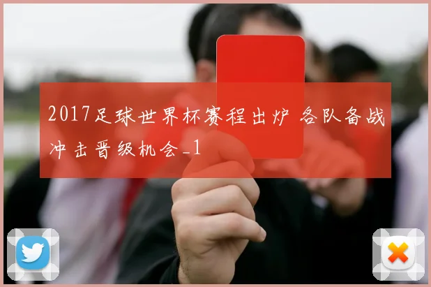 2017足球世界杯赛程出炉 各队备战冲击晋级机会_1