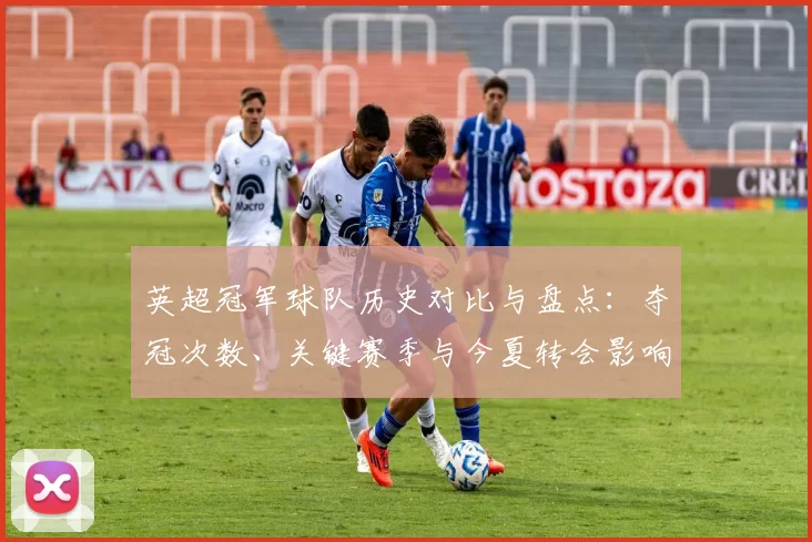 英超冠军球队历史对比与盘点:夺冠次数、关键赛季与今夏转会影响