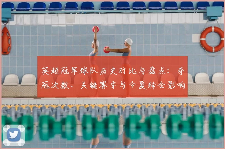 英超冠军球队历史对比与盘点:夺冠次数、关键赛季与今夏转会影响