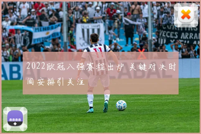 2022欧冠八强赛程出炉 关键对决时间安排引关注